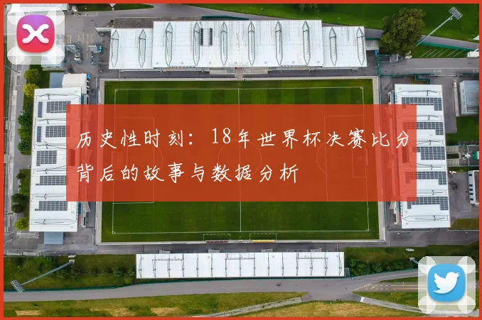 历史性时刻：18年世界杯决赛比分背后的故事与数据分析