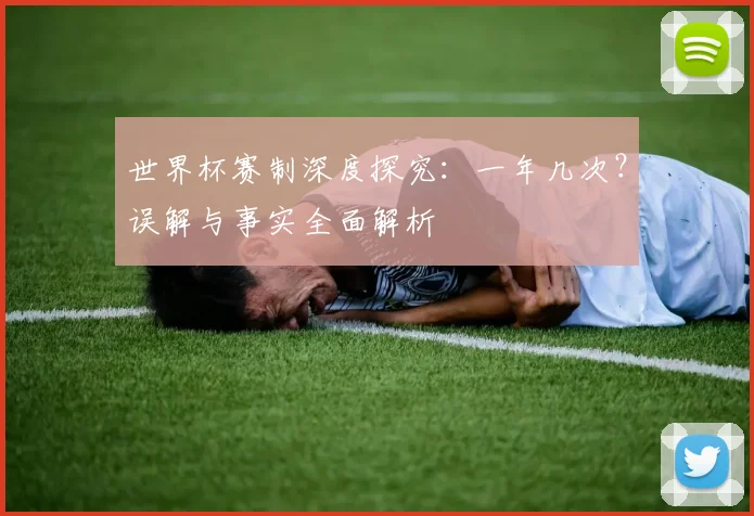 世界杯赛制深度探究：一年几次？误解与事实全面解析