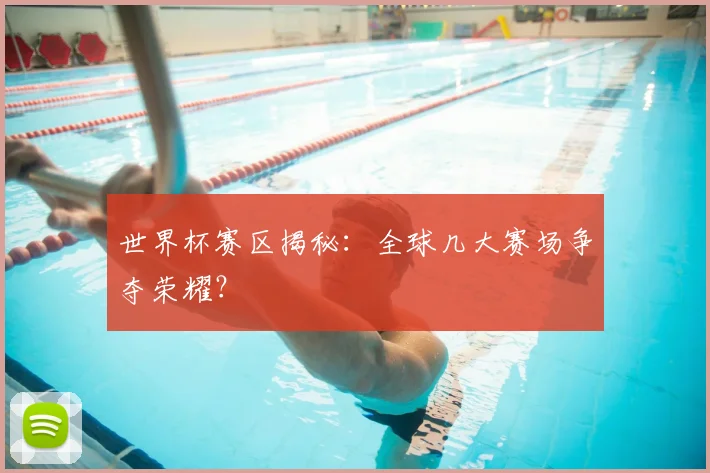 世界杯赛区揭秘：全球几大赛场争夺荣耀？