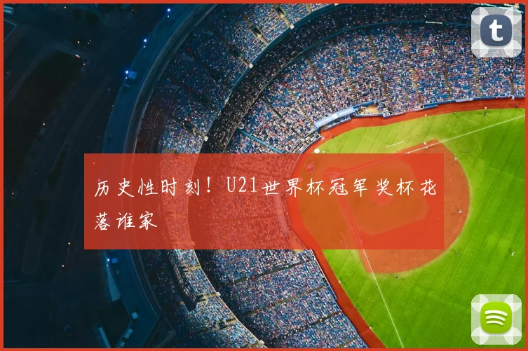 历史性时刻！U21世界杯冠军奖杯花落谁家