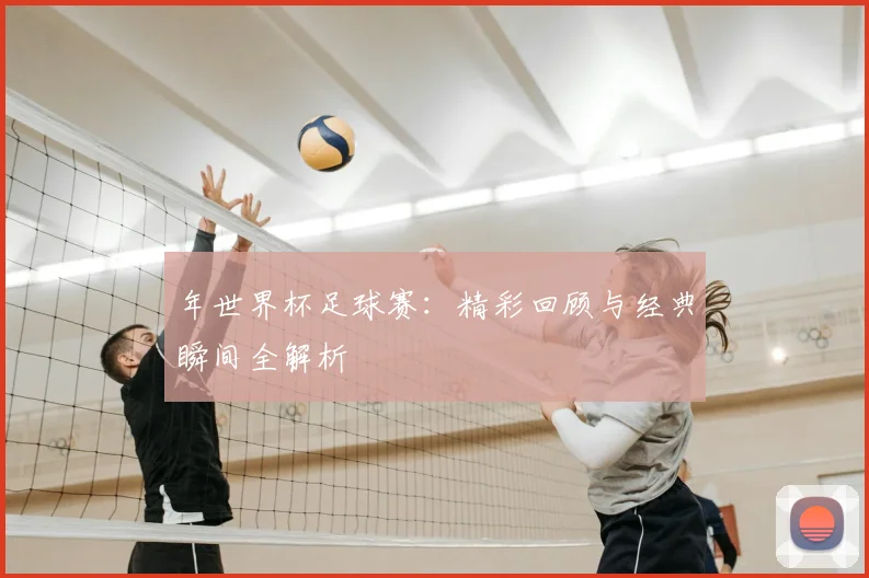 年世界杯足球赛:精彩回顾与经典瞬间全解析