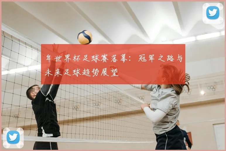 年世界杯足球赛落幕:冠军之路与未来足球趋势展望