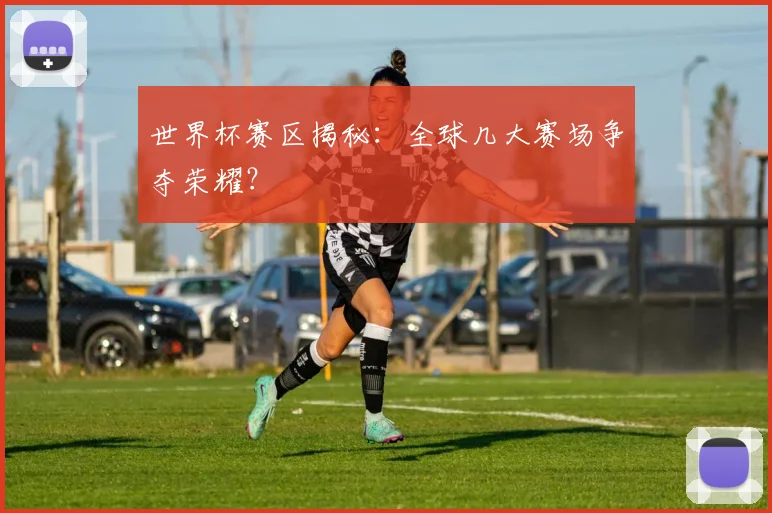 世界杯赛区揭秘：全球几大赛场争夺荣耀？