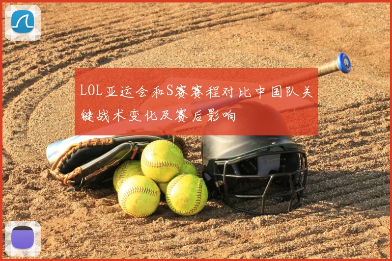 LOL亚运会和S赛赛程对比中国队关键战术变化及赛后影响