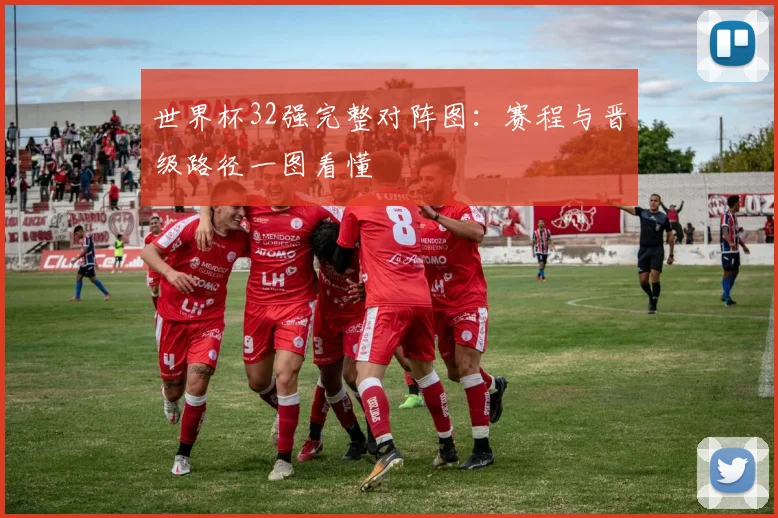 世界杯32强完整对阵图：赛程与晋级路径一图看懂