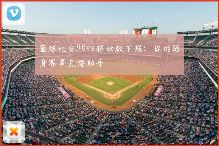 篮球比分90vs移动版下载：你的随身赛事直播助手