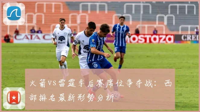 火箭vs雷霆季后赛席位争夺战：西部排名最新形势分析