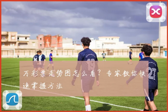 万彩票走势图怎么看？专家教你快速掌握方法