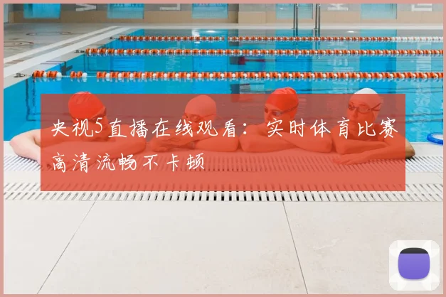 央视5直播在线观看：实时体育比赛高清流畅不卡顿