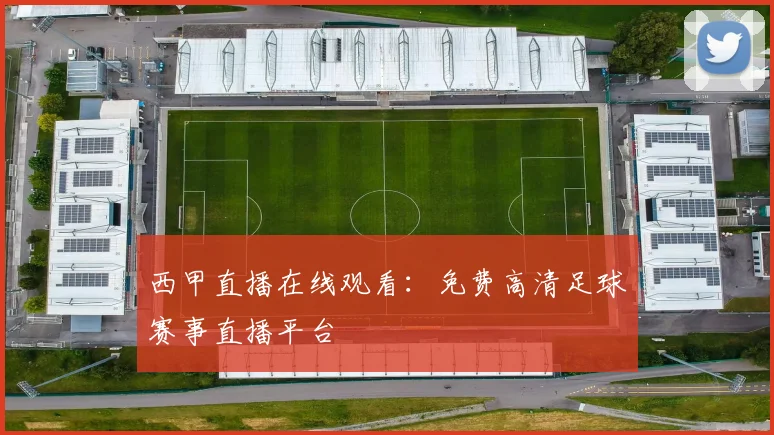 西甲直播在线观看：免费高清足球赛事直播平台