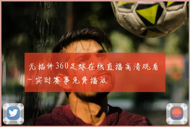 无插件360足球在线直播高清观看 - 实时赛事免费播放