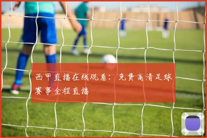 西甲直播在线观看：免费高清足球赛事全程直播