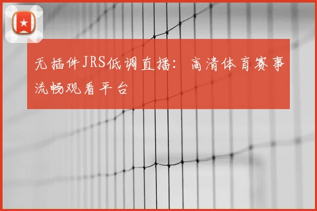 无插件JRS低调直播：高清体育赛事流畅观看平台