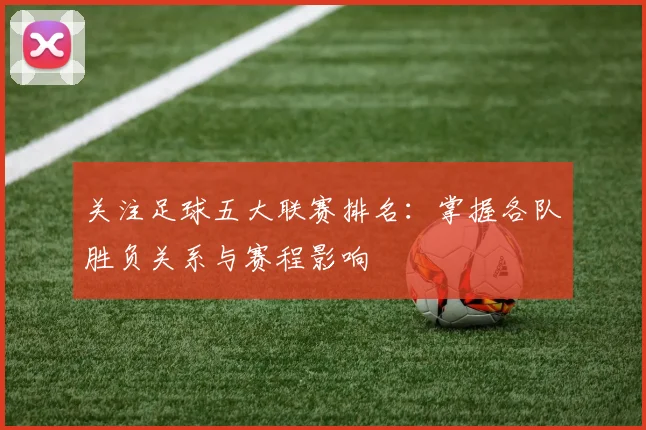 关注足球五大联赛排名：掌握各队胜负关系与赛程影响
