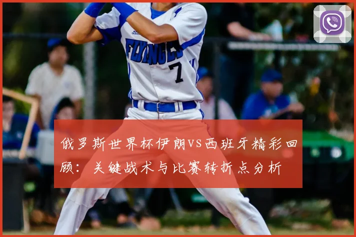 俄罗斯世界杯伊朗vs西班牙精彩回顾：关键战术与比赛转折点分析