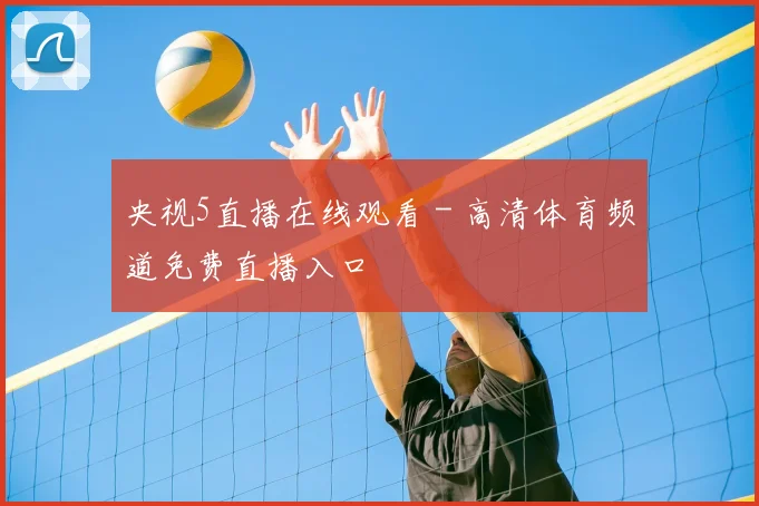 央视5直播在线观看 - 高清体育频道免费直播入口