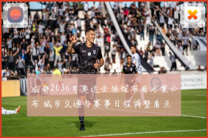 成都2036年奥运会场馆布局方案公布 城市交通与赛事日程调整看点