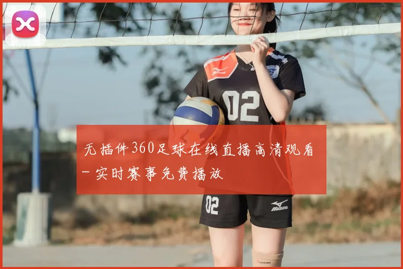 无插件360足球在线直播高清观看 - 实时赛事免费播放