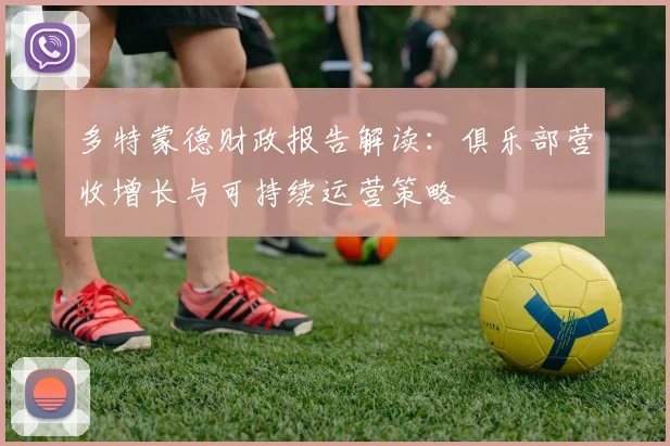 多特蒙德财政报告解读：俱乐部营收增长与可持续运营策略
