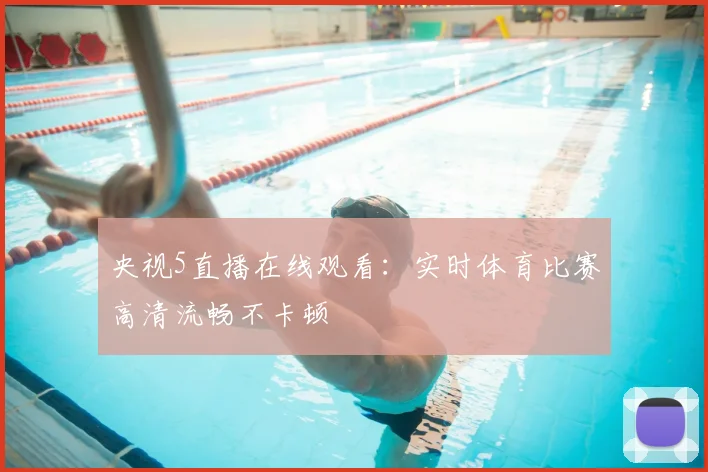 央视5直播在线观看：实时体育比赛高清流畅不卡顿