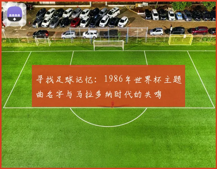 寻找足球记忆：1986年世界杯主题曲名字与马拉多纳时代的共鸣